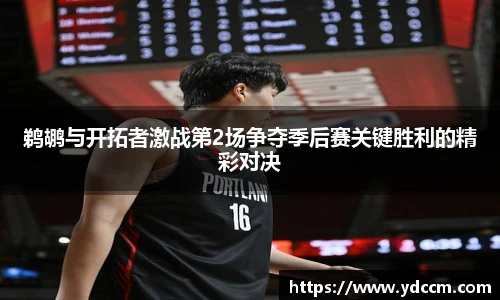 鹈鹕与开拓者激战第2场争夺季后赛关键胜利的精彩对决